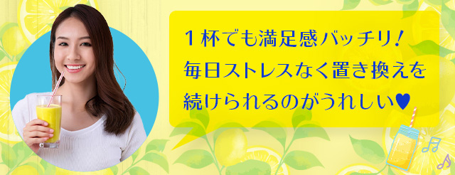 1杯でも満足感バッチリ！毎日ストレスなく置き換えを続けられるのがうれしい！