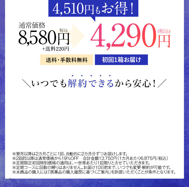 4,600円もお得！ 通常価格7,800円税抜 2回目以降5,900円(税抜) が3,900円(税抜) 送料・手数料無料 毎月1箱お届け いつでも解約できるから安心！ ※2回目以降は5,900円(税抜)にてお届けします。 ※定期限定初回特別価格の適用は、一世帯あたり1回限りとさせていただきます。 ※定期コースに回数の縛りはありません。お届け10日前まで、いつでも変更・解約が可能です。 ※本商品の購入には「医薬品の購入履歴に基づくご案内」を許諾いただくことが条件となります。