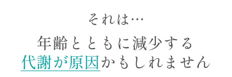 それは…年齢とともに減少する代謝が原因かもしれません。