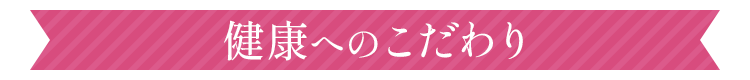 健康へのこだわり