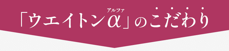 「ウエイトンアルファ」のこだわり